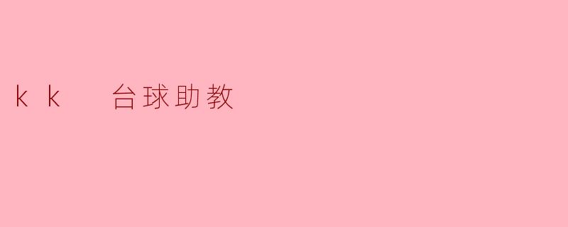 什么是KK台球助教,它能为我的台球水平提升带来哪些帮助?****